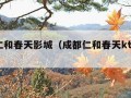 成都仁和春天影城（成都仁和春天ktv电话）