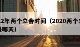 2022年两个立春时间（2020两个立春都是哪天）