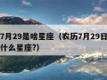 农历7月29是啥星座（农历7月29日出生的是什么星座?）