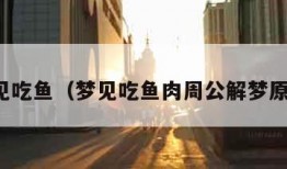 梦见吃鱼（梦见吃鱼肉周公解梦原版）