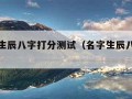 查名字生辰八字打分测试（名字生辰八字免费测试）