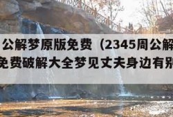 2345周公解梦原版免费（2345周公解梦原版免费破解大全梦见丈夫身边有别的女人）