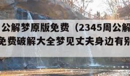 2345周公解梦原版免费（2345周公解梦原版免费破解大全梦见丈夫身边有别的女人）