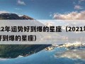 2022年运势好到爆的星座（2021年运势好到爆的星座）