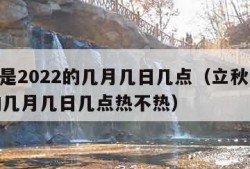 立秋是2022的几月几日几点（立秋是2022的几月几日几点热不热）