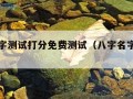 八字名字测试打分免费测试（八字名字测算免费）