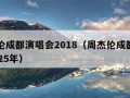 周杰伦成都演唱会2018（周杰伦成都演唱会2025年）