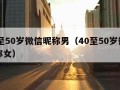 40至50岁微信昵称男（40至50岁微信昵称女）