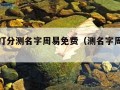 测名字打分测名字周易免费（测名字周易免费测试）