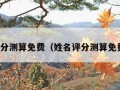 姓名评分测算免费（姓名评分测算免费周易）