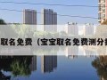 宝宝取名免费（宝宝取名免费测分打分）