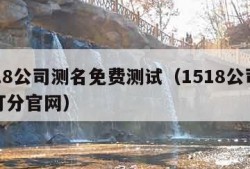 1518公司测名免费测试（1518公司测名打分官网）