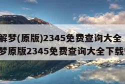 周公解梦(原版)2345免费查询大全（周公解梦原版2345免费查询大全下载安装）