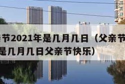 父亲节2021年是几月几日（父亲节2021年是几月几日父亲节快乐）