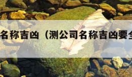 测公司名称吉凶（测公司名称吉凶要全名吗?）