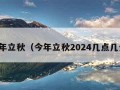 今年立秋（今年立秋2024几点几分）