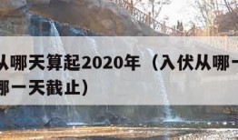 入伏从哪天算起2020年（入伏从哪一天开始到哪一天截止）