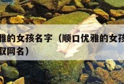 顺口优雅的女孩名字（顺口优雅的女孩名字姓许怎么取网名）