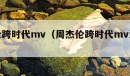 周杰伦跨时代mv（周杰伦跨时代mv演员表）