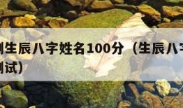 免费测生辰八字姓名100分（生辰八字免费姓名测试）