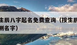 测名字生辰八字起名免费查询（按生辰八字免费取名测名字）