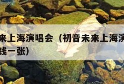 初音未来上海演唱会（初音未来上海演唱会门票多少钱一张）