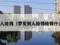 梦见别人给钱（梦见别人给钱给我什么意思）