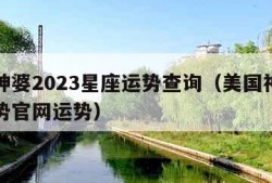 美国神婆2023星座运势查询（美国神婆星座运势官网运势）