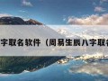 生辰八字取名软件（周易生辰八字取名软件）