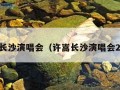 许嵩长沙演唱会（许嵩长沙演唱会2022）