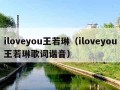 iloveyou王若琳（iloveyou王若琳歌词谐音）