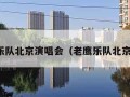 老鹰乐队北京演唱会（老鹰乐队北京巡演）