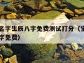 宝宝起名字生辰八字免费测试打分（宝宝取名生辰八字免费）