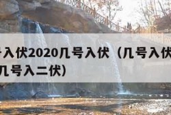 几号入伏2020几号入伏（几号入伏2021年几号入二伏）