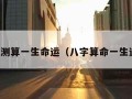 八字测算一生命运（八字算命一生运势）