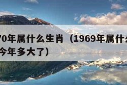 1970年属什么生肖（1969年属什么生肖 今年多大了）