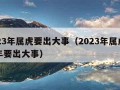 2023年属虎要出大事（2023年属虎下半年要出大事）