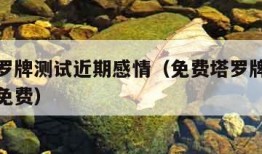 免费塔罗牌测试近期感情（免费塔罗牌测试近期感情免费）