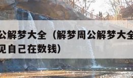 解梦周公解梦大全（解梦周公解梦大全查询免费版梦见自己在数钱）