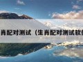 生肖配对测试（生肖配对测试软件）