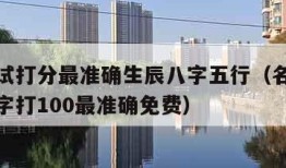 名字测试打分最准确生辰八字五行（名字测试生辰八字打100最准确免费）