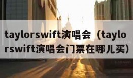 taylorswift演唱会（taylorswift演唱会门票在哪儿买）