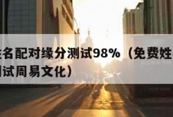 免费姓名配对缘分测试98%（免费姓名配对缘分测试周易文化）