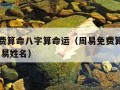 周易免费算命八字算命运（周易免费算命生辰八字 周易姓名）