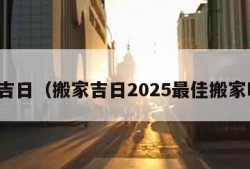 搬家吉日（搬家吉日2025最佳搬家时间）