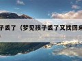 梦见孩子丢了（梦见孩子丢了又找回来了是什么意思）