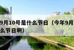 今年9月10号是什么节日（今年9月10号是什么节日啊）