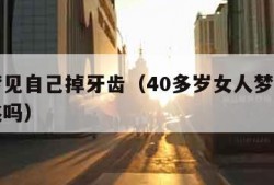 女人梦见自己掉牙齿（40多岁女人梦见掉牙是吉兆吗）