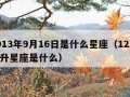 2013年9月16日是什么星座（1229上升星座是什么）