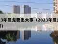 2023年属龙要出大事（2023年属龙好不好）